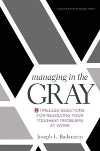 Cover image for Managing in the Gray: Five Timeless Questions for Resolving Your Toughest Problems at Work