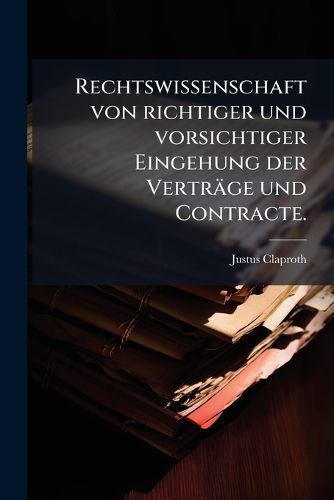 Cover image for Rechtswissenschaft von richtiger und vorsichtiger Eingehung der Vertraege und Contracte.