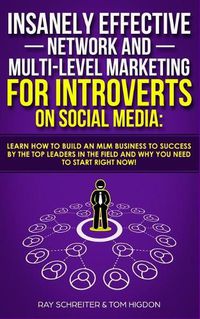 Cover image for Insanely Effective Network And Multi-Level Marketing For Introverts On Social Media: Learn How to Build an MLM Business to Success by the Top Leaders in the Field and Why You NEED to Start RIGHT NOW!