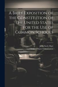 Cover image for A Brief Exposition of the Constitution of the United States for the Use of Common Schools