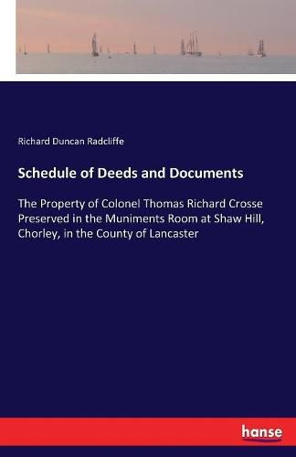 Schedule of Deeds and Documents: The Property of Colonel Thomas Richard Crosse Preserved in the Muniments Room at Shaw Hill, Chorley, in the County of Lancaster