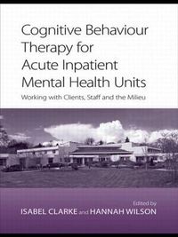 Cover image for Cognitive Behaviour Therapy for Acute Inpatient Mental Health Units: Working with Clients, Staff and the Milieu