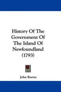 Cover image for History Of The Government Of The Island Of Newfoundland (1793)
