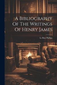 Cover image for A Bibliography Of The Writings Of Henry James