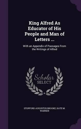 Cover image for King Alfred as Educator of His People and Man of Letters ...: With an Appendix of Passages from the Writings of Alfred