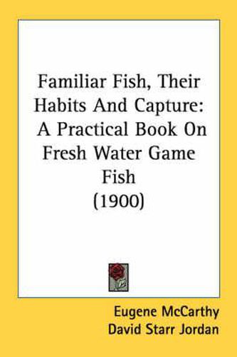 Cover image for Familiar Fish, Their Habits and Capture: A Practical Book on Fresh Water Game Fish (1900)