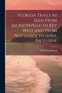 Cover image for Florida Trails As Seen From Jacksonville to Key West and From November to April Inclusive