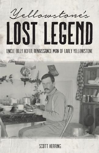 Cover image for Yellowstone's Lost Legend: Uncle Billy Hofer, Renaissance Man of the Early Park