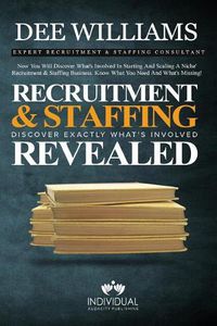 Cover image for Recruitment and Staffing Revealed: Discover Exactly What's Is Involved with Starting and Scaling Your Niche' Recruitment and Staffing Business