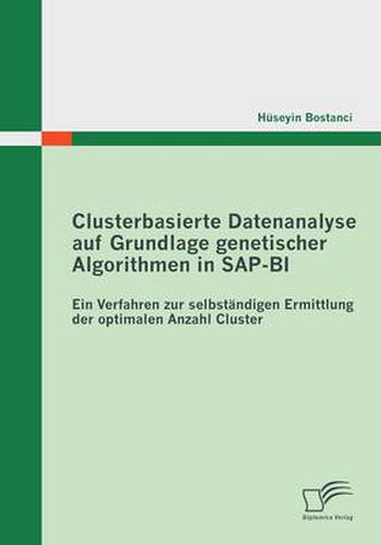 Clusterbasierte Datenanalyse auf Grundlage genetischer Algorithmen in SAP-BI: Ein Verfahren zur selbstandigen Ermittlung der optimalen Anzahl Cluster