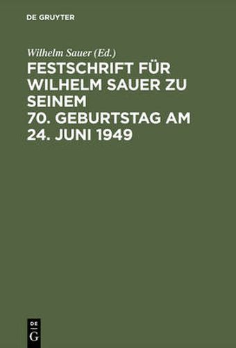 Festschrift Fur Wilhelm Sauer Zu Seinem 70. Geburtstag Am 24. Juni 1949: Mit Bibliographie