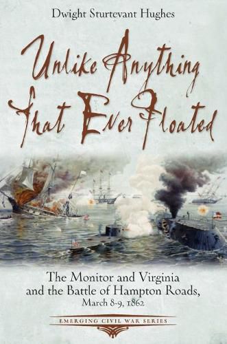 Cover image for Unlike Anything That Ever Floated: The Monitor and Virginia and the Battle of Hampton Roads, March 8-9, 1862