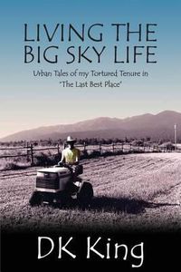 Cover image for Living The Big Sky Life: Urban Tales of my Tortured Tenure in  The Last Best Place