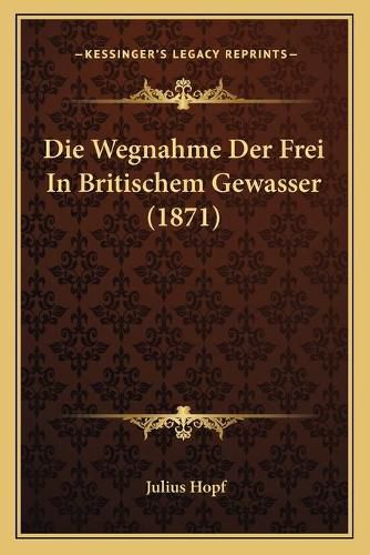 Cover image for Die Wegnahme Der Frei in Britischem Gewasser (1871)