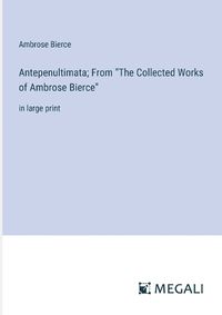 Cover image for Antepenultimata; From "The Collected Works of Ambrose Bierce"