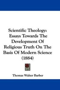 Cover image for Scientific Theology: Essays Towards the Development of Religious Truth on the Basis of Modern Science (1884)