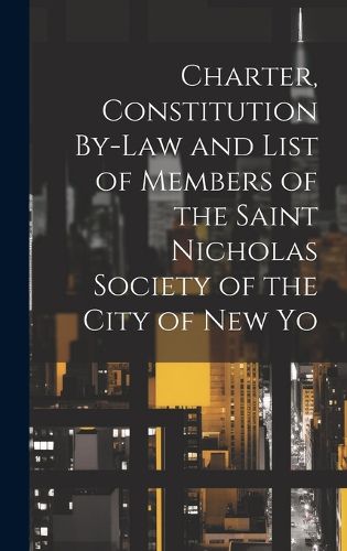 Cover image for Charter, Constitution By-Law and List of Members of the Saint Nicholas Society of the City of New Yo