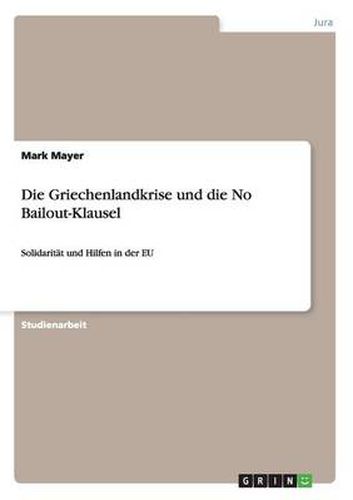 Cover image for Die Griechenlandkrise und die No Bailout-Klausel: Solidaritat und Hilfen in der EU