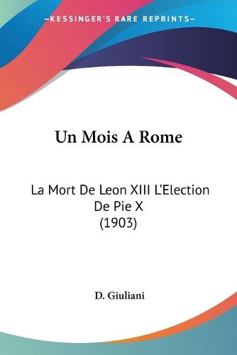 Cover image for Un Mois a Rome: La Mort de Leon XIII L'Election de Pie X (1903)