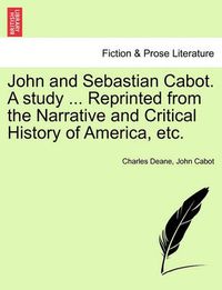 Cover image for John and Sebastian Cabot. a Study ... Reprinted from the Narrative and Critical History of America, Etc.