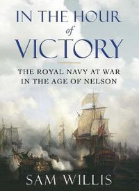 Cover image for In the Hour of Victory: The Royal Navy at War in the Age of Nelson
