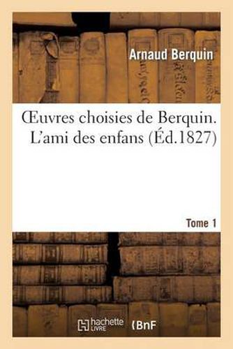 Oeuvres Choisies de Berquin . l'Ami Des Enfans . Tome 1