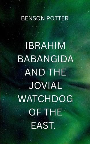 Cover image for Ibrahim Babangida And The Jovial WatchDog Of The East