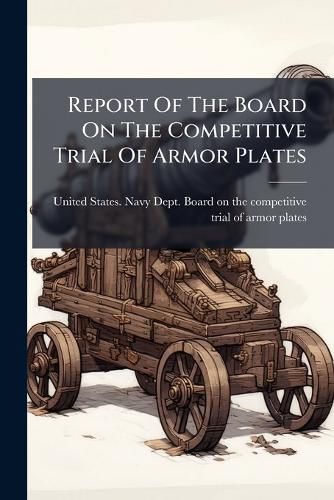 Cover image for Report Of The Board On The Competitive Trial Of Armor Plates
