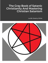 Cover image for The Gray Book of Satanic Christianity And Mastering Christian Satanism