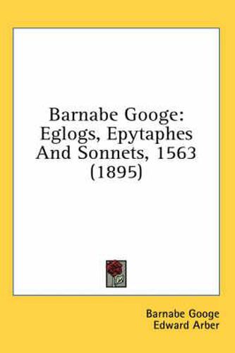 Barnabe Googe: Eglogs, Epytaphes and Sonnets, 1563 (1895)