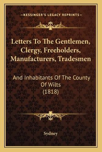 Cover image for Letters to the Gentlemen, Clergy, Freeholders, Manufacturers, Tradesmen: And Inhabitants of the County of Wilts (1818)