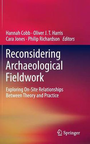 Reconsidering Archaeological Fieldwork: Exploring On-Site Relationships Between Theory and Practice