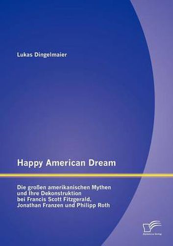 Cover image for Happy American Dream: Die grossen amerikanischen Mythen und Ihre Dekonstruktion bei Francis Scott Fitzgerald, Jonathan Franzen und Philipp Roth