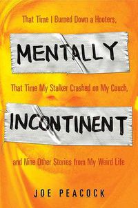 Cover image for Mentally Incontinent: That Time I Burned Down a Hooters, That Time My Stalker Crashed on My Couch, and Nine Other Stories from My Weird Life