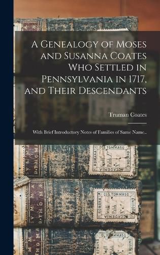 Cover image for A Genealogy of Moses and Susanna Coates who Settled in Pennsylvania in 1717, and Their Descendants; With Brief Introductory Notes of Families of Same Name..