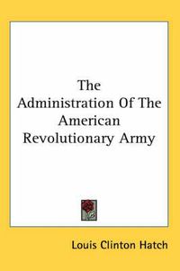 Cover image for The Administration of the American Revolutionary Army