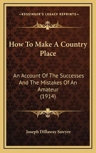 Cover image for How to Make a Country Place: An Account of the Successes and the Mistakes of an Amateur (1914)