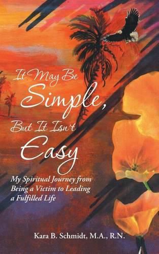 Cover image for It May Be Simple, But It Isn't Easy: My Spiritual Journey from Being a Victim to Leading a Fulfilled Life