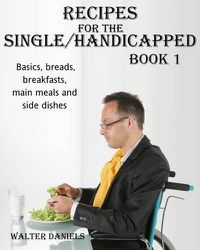 Cover image for Recipes For Single/Handicapped Book One: Basics, Breads, Breakfasts, Main Meals and Side Dishes