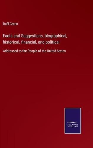 Cover image for Facts and Suggestions, biographical, historical, financial, and political: Addressed to the People of the United States