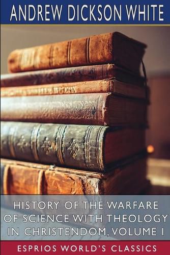 Cover image for History of the Warfare of Science with Theology in Christendom, Volume I (Esprios Classics)