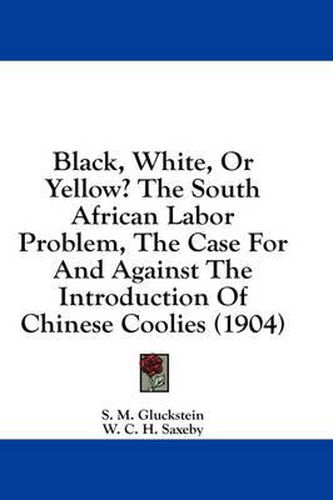 Cover image for Black, White, or Yellow? the South African Labor Problem, the Case for and Against the Introduction of Chinese Coolies (1904)