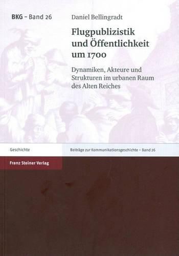 Cover image for Flugpublizistik Und Offentlichkeit Um 1700: Dynamiken, Akteure Und Strukturen Im Urbanen Raum Des Alten Reiches