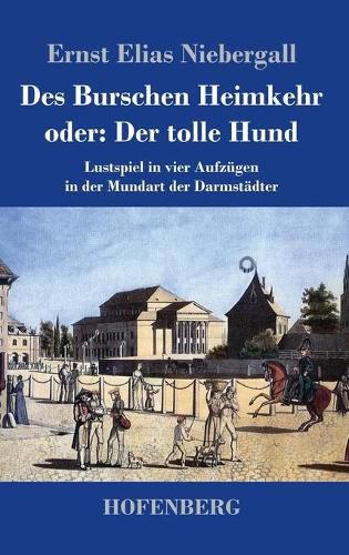 Des Burschen Heimkehr oder Der tolle Hund: Lustspiel in vier Aufzugen in der Mundart der Darmstadter