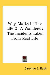 Cover image for Way-Marks in the Life of a Wanderer: The Incidents Taken from Real Life