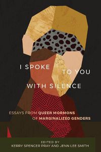 Cover image for I Spoke to You with Silence: Essays from Queer Mormons of Marginalized Genders