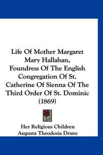 Life of Mother Margaret Mary Hallahan, Foundress of the English Congregation of St. Catherine of Sienna of the Third Order of St. Dominic (1869)