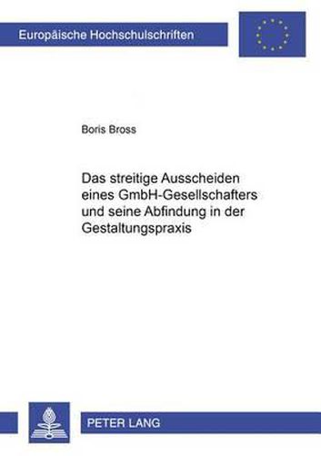 Das Streitige Ausscheiden Eines Gmbh-Gesellschafters Und Seine Abfindung in Der Gestaltungspraxis