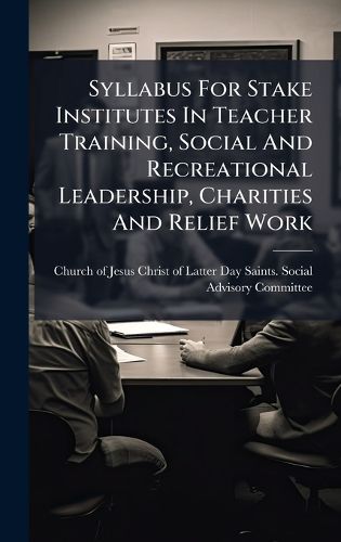 Cover image for Syllabus For Stake Institutes In Teacher Training, Social And Recreational Leadership, Charities And Relief Work