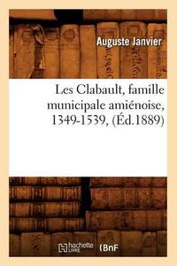 Cover image for Les Clabault, Famille Municipale Amienoise, 1349-1539, (Ed.1889)